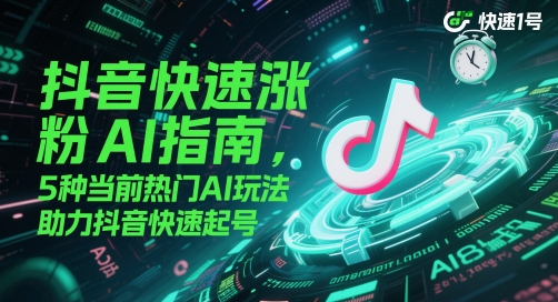抖音快速涨粉AI指南，5种当前热门AI玩法，助力抖音快速起号-资源V站