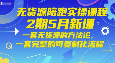 无货源陪跑实操课程2期5月新课，一套无货源的方法论，一套完整的可复制化流程-资源V站