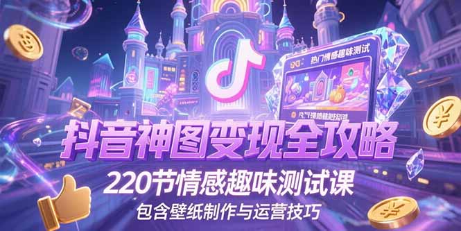 抖音神图变现全攻略，220节情感趣味测试课，包含壁纸制作与运营技巧-资源V站