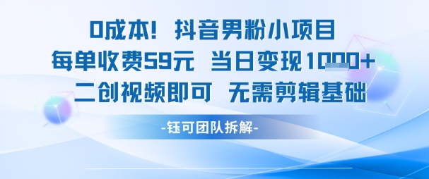 0成本，抖音男粉小项目 每单收费59元当日变现1k+ 二创视频即可无需剪辑基础-资源V站