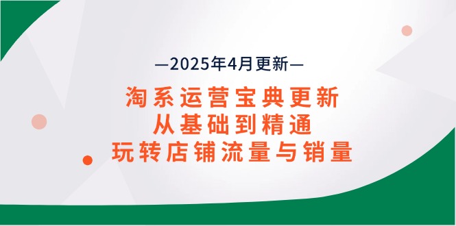 淘系运营宝典2025年4月更新，从基础到精通，玩转店铺流量与销量-资源V站