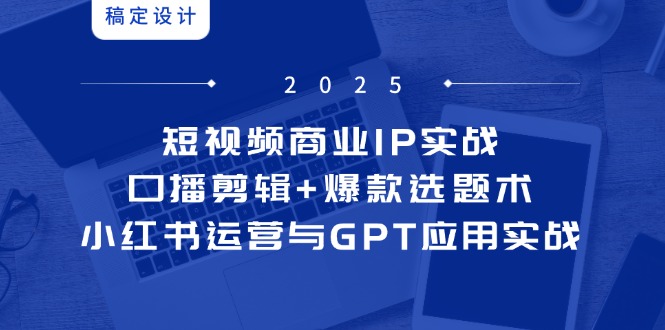 短视频商业IP实战6期：口播剪辑+爆款选题术，小红书运营与GPT应用实战-资源V站
