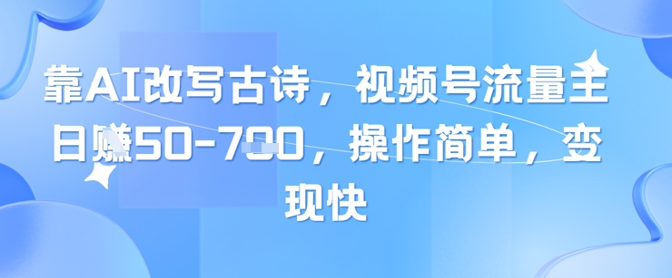 靠AI改写古诗，视频号流量主日入几张，操作简单，变现快-资源V站