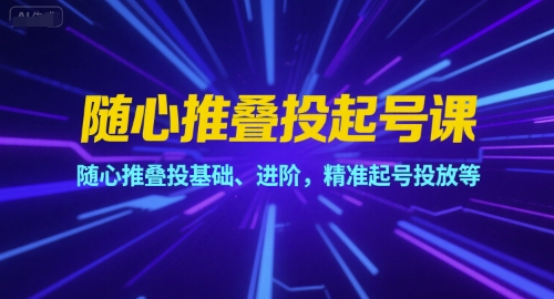 随心推叠投起号课，随心推叠投基础、进阶，精准起号投放等-资源V站