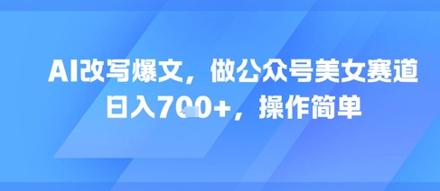 AI改写爆文，做公众号美女赛道，日入7张+，操作简单-资源V站