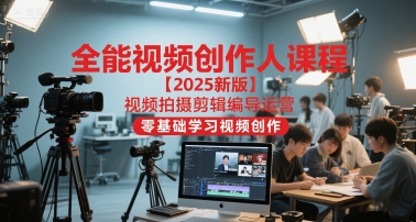 全能视频创作人课程【2025新版】视频拍摄剪辑编导运营，零基础学习视频创作-资源V站
