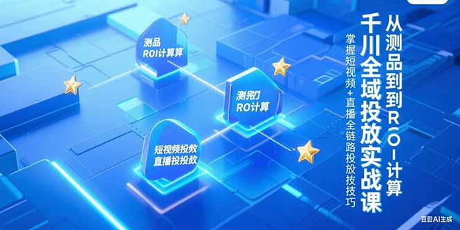 千川全域投放实战课，从测品到ROI计算，掌握短视频+直播全链路投放技巧-资源V站