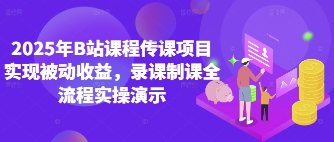 2025年B站课程传课项目实现被动收益，录课制课全流程实操演示-资源V站