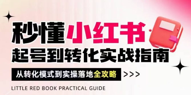 秒懂小红书-起号到转化实战指南，​从转化模式到实操落地全攻略，让你破解流量玄学，做得有结果-资源V站