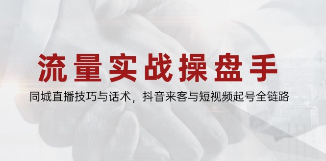 流量实战操盘手，同城直播技巧与话术，抖音来客与短视频起号全链路-资源V站