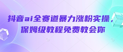 抖音ai全赛道暴力涨粉实操，保姆级教程免费教会你-资源V站