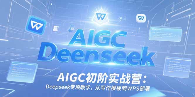 AIGC初阶实战营：Deepseek专项教学，从写作模板到WPS部署-资源V站