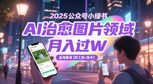 2025公众号小绿书AI治愈图片领域，月入过W，蓝海赛道【附工具+指令】-资源V站