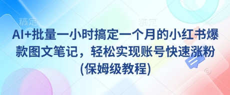 AI+批量一小时搞定一个月的小红书爆款图文笔记，轻松实现账号快速涨粉(保姆级教程)-资源V站