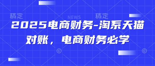 2025电商财务-淘系天猫对账，电商财务必学-资源V站