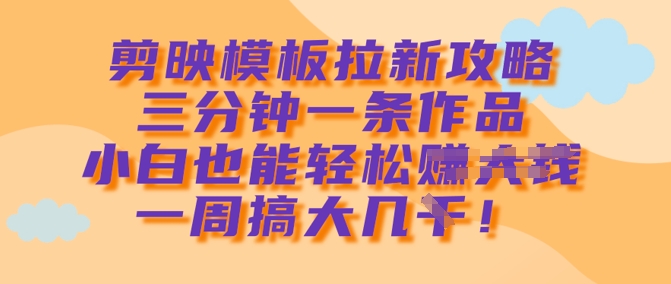 剪映模板拉新攻略，三分钟一条作品，小白也能轻松一周搞大几k-资源V站