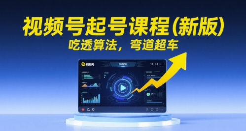 视频号起号课程(新版)，吃透算法，弯道超车-资源V站