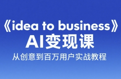 《idea to business》AI变成变现课，从创意到百万用户实战教程-点点短视频网
