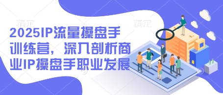 2025IP流量操盘手训练营，深入剖析商业IP操盘手职业发展(更新)-资源V站