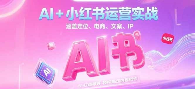 AI+小红书运营实战，涵盖定位、电商、文案、IP 打造等，轻松搞定内容创作-资源V站