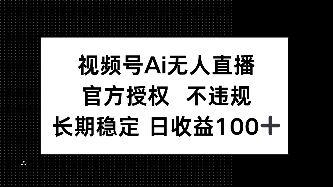 视频号AI无人直播，官方授权 不违规，单日平均收益100+-资源V站