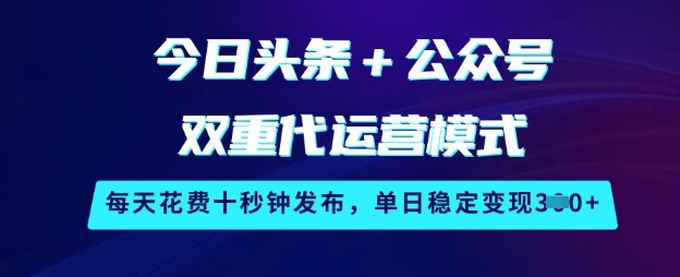 今日头条+公众号双重代运营模式，每天花费十秒钟发布，单日稳定变现3张【揭秘】-资源V站