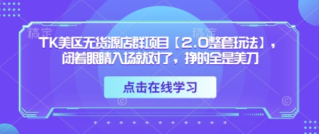 TK美区无货源店群项目【2.0整套玩法】，闭着眼睛入场就对了，挣的全是美刀-资源V站
