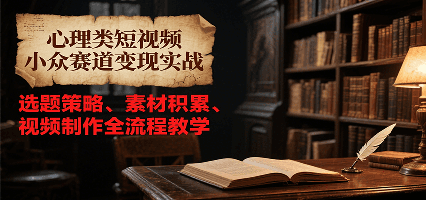 心理类短视频小众赛道变现实战，选题策略、素材积累、视频制作全流程教学-资源V站
