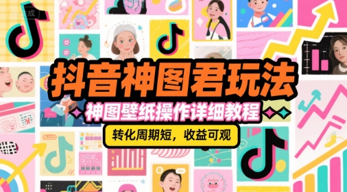 抖音神图君玩法，神图壁纸操作详细教程，转化周期短，收益可观-资源V站