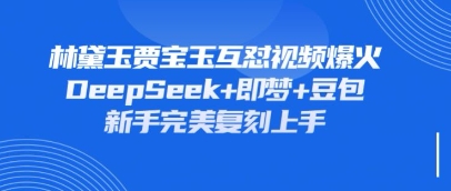 持续爆火的林黛玉贾宝玉互怼视频，比爽文还好看，利用DeepSeek+即梦+豆包就可以完美复刻-资源V站