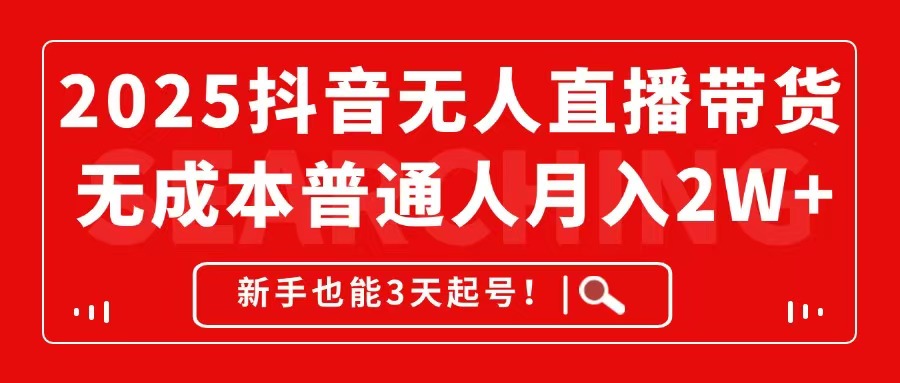 2025抖音无人直播带货，无成本月入2W+，新手也能3天起号！-资源V站