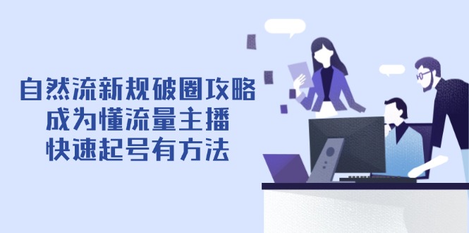 自然流新规破圈攻略【4月6更新】：成为懂流量主播，快速起号有方法-资源V站
