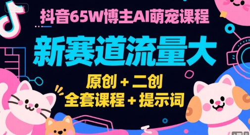 抖音65W博主AI萌宠课程，新赛道流量大，原创+二创，全套课程+提示词-资源V站