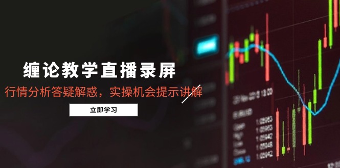 缠论教学直播录屏，行情分析答疑解惑，实操机会提示讲解(5月-资源V站