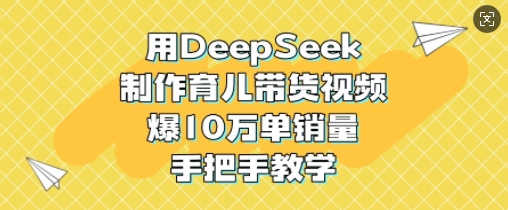 用DeepSeek制作育儿带货视频，爆10W单销量，手把手教学-资源V站