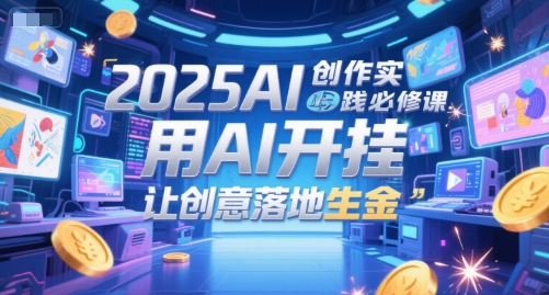 2025AI创作实践必修课，用AI开挂，让创意落地生金-资源V站