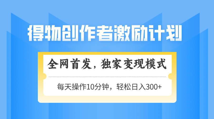 得物创作者激励，变现模式，轻松上手，日入300+可矩阵，可放大-资源V站