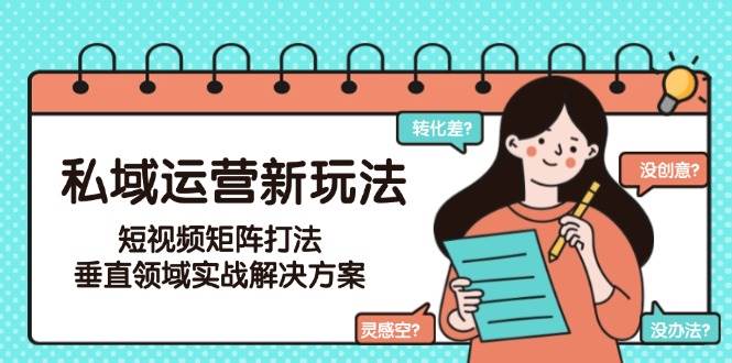 私域运营新玩法，短视频矩阵打法，垂直领域实战解决方案(更新6月)-资源V站