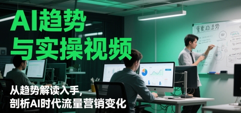 AI趋势与实操视频，从趋势解读入手，剖析AI时代流量营销变化-资源V站