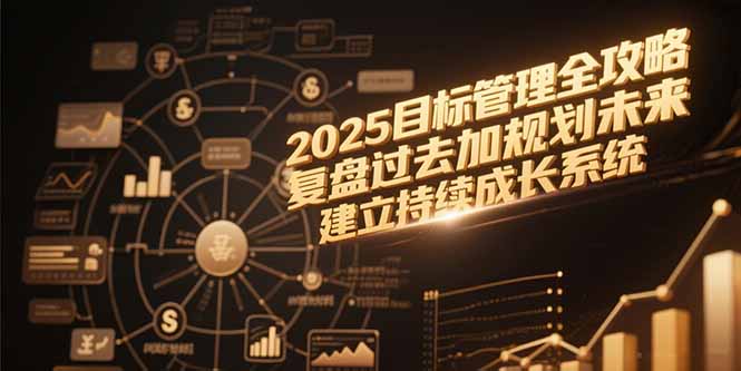 2025目标管理全攻略，复盘过去加规划未来，建立持续成长系统-资源V站
