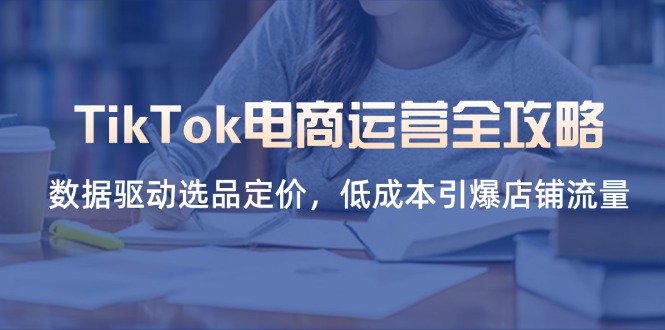 TikTok电商运营全攻略，数据驱动选品定价，低成本引爆店铺流量-资源V站