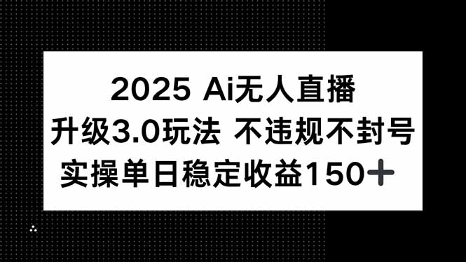 2025 AI无人直播升级3.0玩法，不违规 不封号，单日稳定收益150+-资源V站