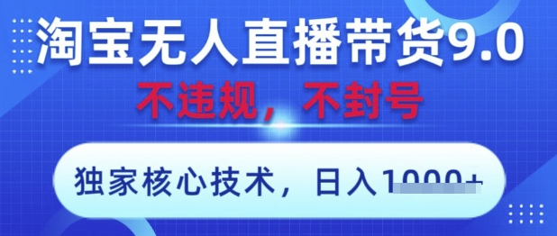 淘宝无人直播带货9.0 ，独家核心技术，不违规，不封号，操作简单，当天开播，当天见收益，日入数张【揭秘】-资源V站