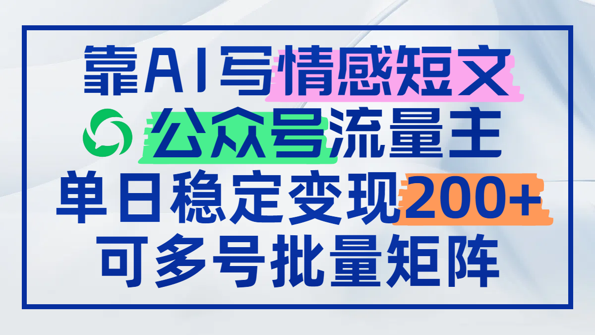 靠AI写情感短文，公众号流量主日赚200+，可多号批量矩阵-资源V站