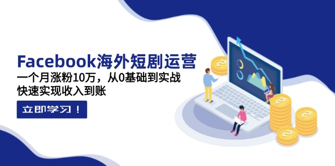 Facebook海外短剧运营：一个月涨粉10万，从0基础到实战，快速实现收入到账-资源V站