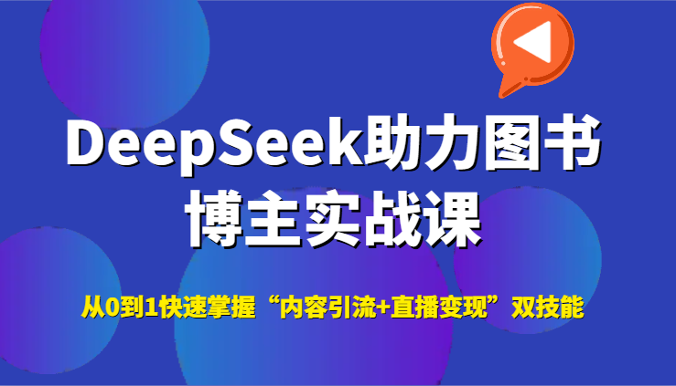 DeepSeek助力图书博主实战课，从0到1快速掌握“内容引流+直播变现”双技能-资源V站