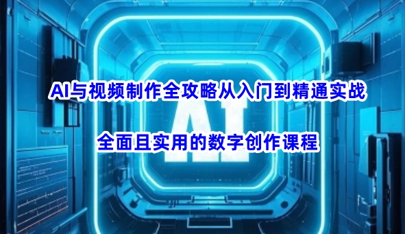 AI与视频制作全攻略从入门到精通实战，全面且实用的数字创作课程-资源V站