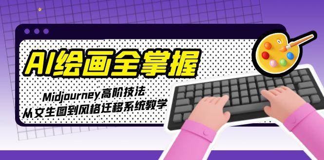 AI绘画全掌握：Midjourney高阶技法，从文生图到风格迁移系统教学-资源V站