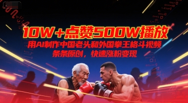 10W+点赞500W播放，用AI制作中国老头和外国拳王格斗视频，条条原创，快速涨粉变现-天行资源库