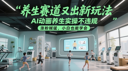 养生赛道又出新玩法，AI动画养生实操不违规，涨粉贼猛，小白也能学会-资源V站